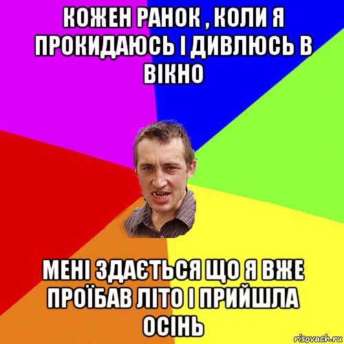 кожен ранок , коли я прокидаюсь і дивлюсь в вікно мені здається що я вже проїбав літо і прийшла осінь, Мем Чоткий паца