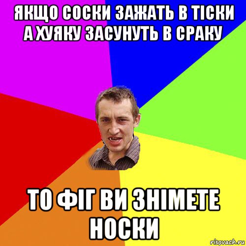 якщо соски зажать в тіски а хуяку засунуть в сраку то фіг ви знімете носки, Мем Чоткий паца