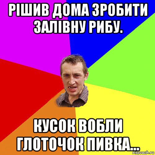 рішив дома зробити залівну рибу. кусок вобли глоточок пивка..., Мем Чоткий паца