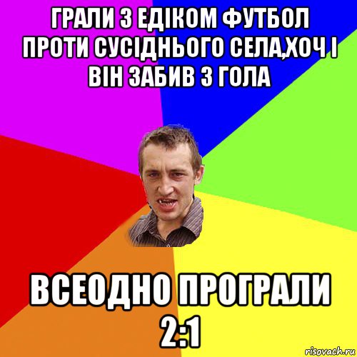 грали з едіком футбол проти сусіднього села,хоч і він забив 3 гола всеодно програли 2:1, Мем Чоткий паца