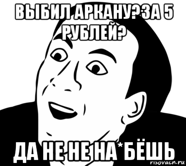 выбил аркану?за 5 рублей? да не не на*бёшь, Мем  Да ладно