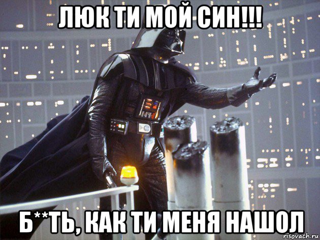 люк ти мой син!!! б**ть, как ти меня нашол