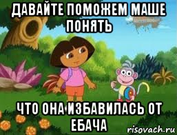 давайте поможем маше понять что она избавилась от ебача, Мем Даша следопыт