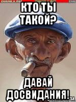 кто ты такой? давай досвидания!
