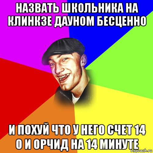 назвать школьника на клинкзе дауном бесценно и похуй что у него счет 14 0 и орчид на 14 минуте, Мем ДЕРЗКИЙ БЫДЛОМЁТ