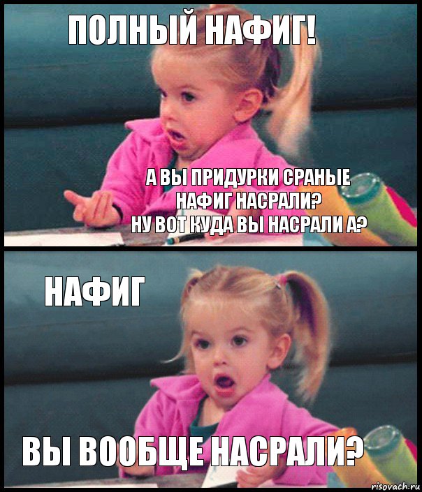 полный нафиг! а вы придурки сраные нафиг насрали?
ну вот куда вы насрали а? нафиг вы вообще насрали?, Комикс  Возмущающаяся девочка