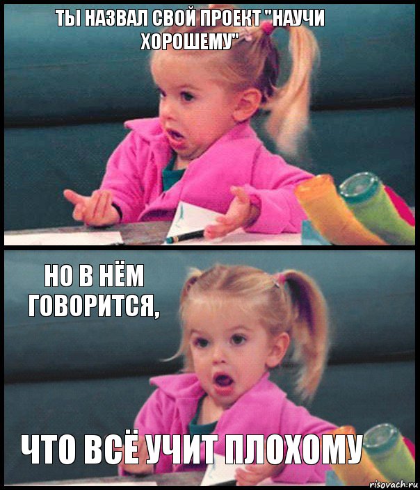 ты назвал свой проект "научи хорошему"  Но в нём говорится, что всё учит плохому, Комикс  Возмущающаяся девочка