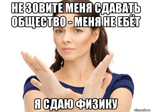 не зовите меня сдавать общество - меня не ебёт я сдаю физику
