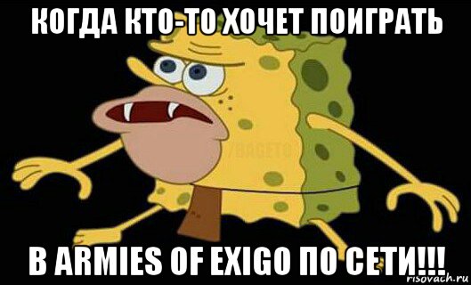 когда кто-то хочет поиграть в armies of exigo по сети!!!, Мем Дикий спанч боб