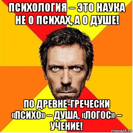 психология – это наука не о психах, а о душе! по древне-гречески «психо» – душа, «логос» – учение!