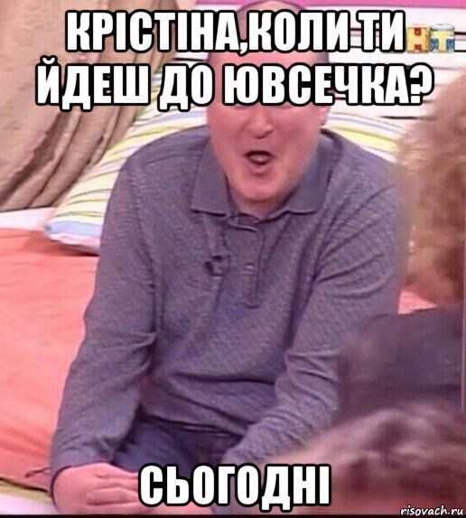 крістіна,коли ти йдеш до ювсечка? сьогодні, Мем  Должанский