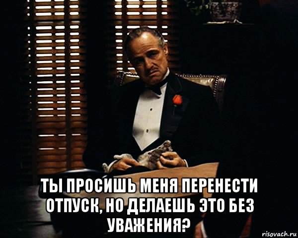  ты просишь меня перенести отпуск, но делаешь это без уважения?, Мем Дон Вито Корлеоне