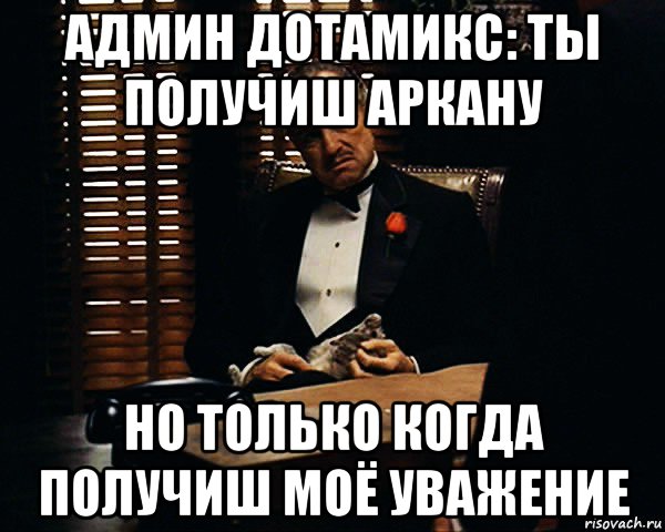 админ дотамикс: ты получиш аркану но только когда получиш моё уважение, Мем Дон Вито Корлеоне