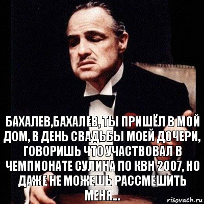 Бахалев,Бахалев, ты пришёл в мой дом, в день свадьбы моей дочери, говоришь что участвовал в чемпионате сулина по квн 2007, но даже не можешь рассмешить меня..., Комикс Дон Вито Корлеоне 1