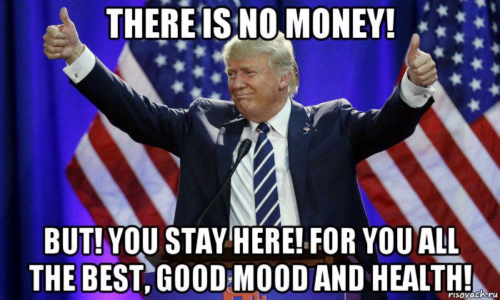 there is no money! but! you stay here! for you all the best, good mood and health!