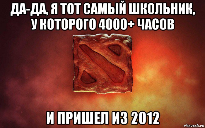 да-да, я тот самый школьник, у которого 4000+ часов и пришел из 2012, Мем дота гавно