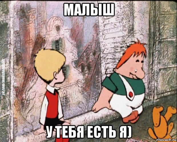 малыш у тебя есть я)