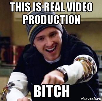 this is real video production bitch