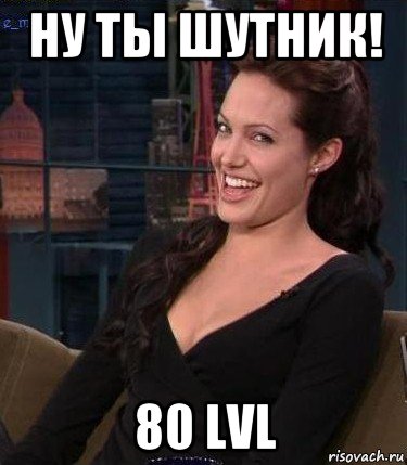 ну ты шутник! 80 lvl