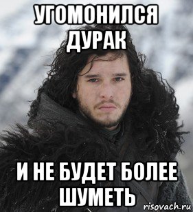угомонился дурак и не будет более шуметь, Мем Джон Сноу