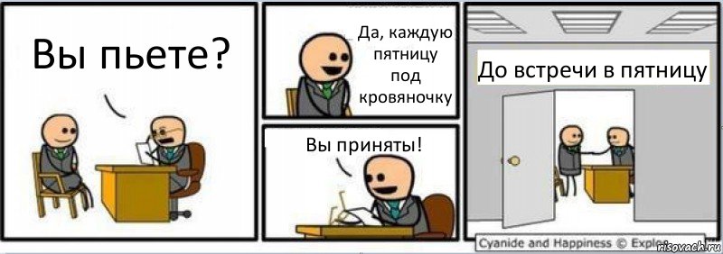 Вы пьете? Да, каждую пятницу под кровяночку Вы приняты! До встречи в пятницу, Комикс Собеседование на работу