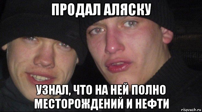 продал аляску узнал, что на ней полно месторождений и нефти, Мем Ебать ты лох