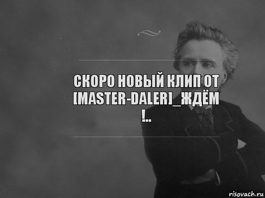 Скоро новый клип от [MasteR-DaLeR]_ждём !..