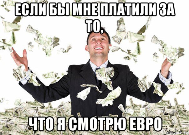 если бы мне платили за то, что я смотрю евро