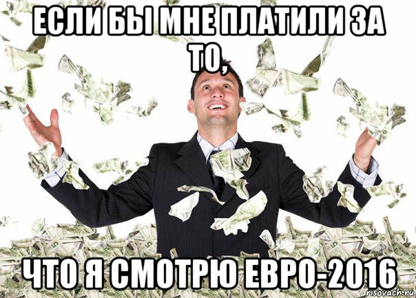 если бы мне платили за то, что я смотрю евро-2016
