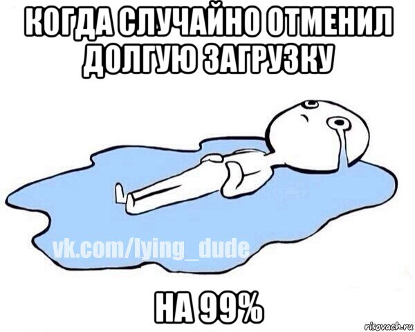 когда случайно отменил долгую загрузку на 99%, Мем Этот момент когда