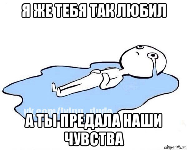 я же тебя так любил а ты предала наши чувства, Мем Этот момент когда