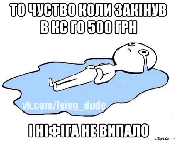 то чуство коли закінув в кс го 500 грн і ніфіга не випало, Мем Этот момент когда