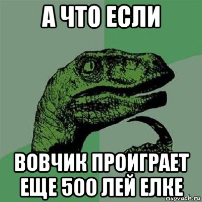 а что если вовчик проиграет еще 500 лей елке, Мем Филосораптор