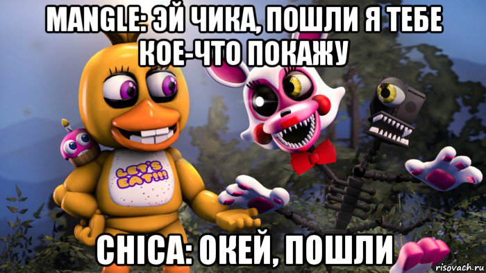 mangle: эй чика, пошли я тебе кое-что покажу chica: окей, пошли