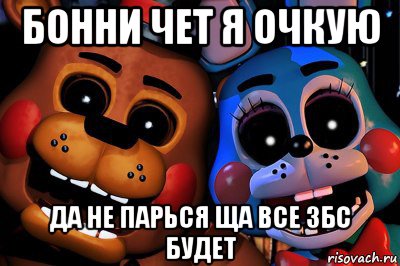 бонни чет я очкую да не парься ща все збс будет