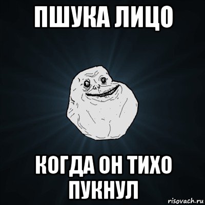 пшука лицо когда он тихо пукнул, Мем Forever Alone