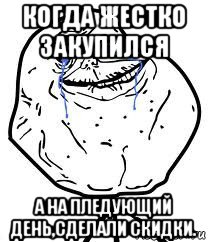 когда жестко закупился а на пледующий день,сделали скидки., Мем Forever Alone