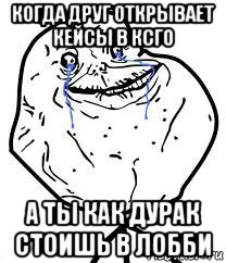 когда друг открывает кейсы в ксго а ты как дурак стоишь в лобби, Мем Forever Alone