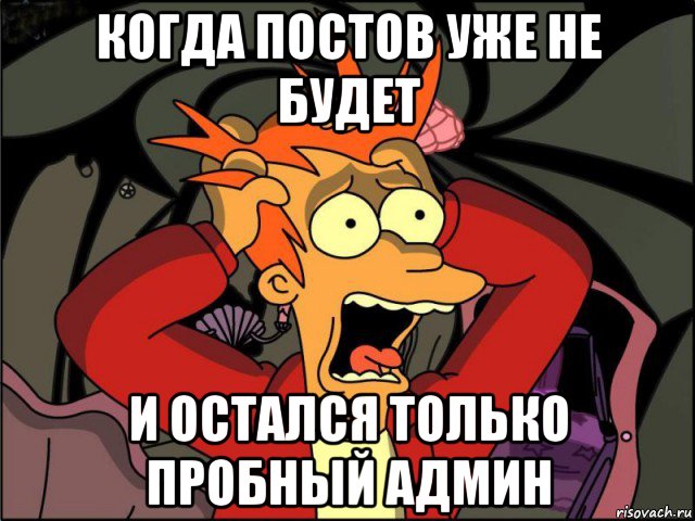 когда постов уже не будет и остался только пробный админ, Мем Фрай в панике