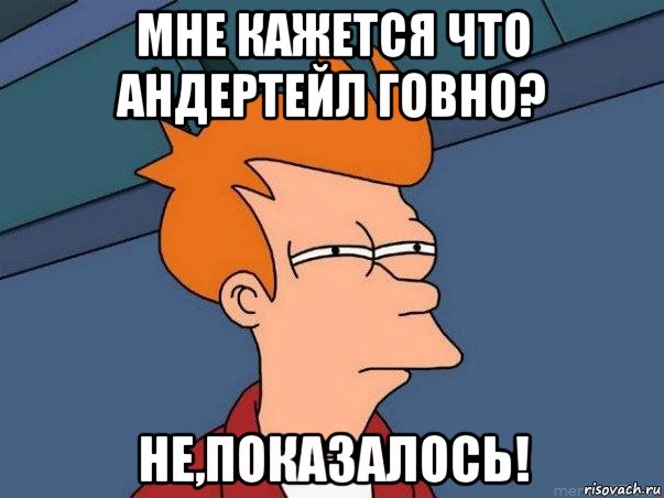 мне кажется что андертейл говно? не,показалось!, Мем  Фрай (мне кажется или)