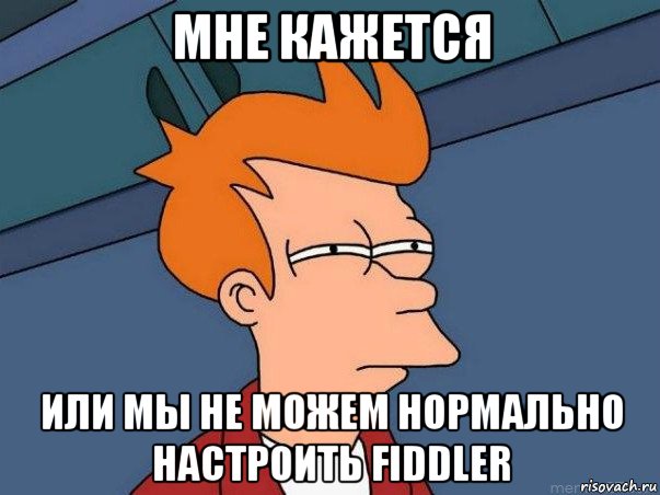 мне кажется или мы не можем нормально настроить fiddler, Мем  Фрай (мне кажется или)