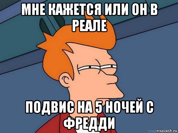 мне кажется или он в реале подвис на 5 ночей с фредди, Мем  Фрай (мне кажется или)