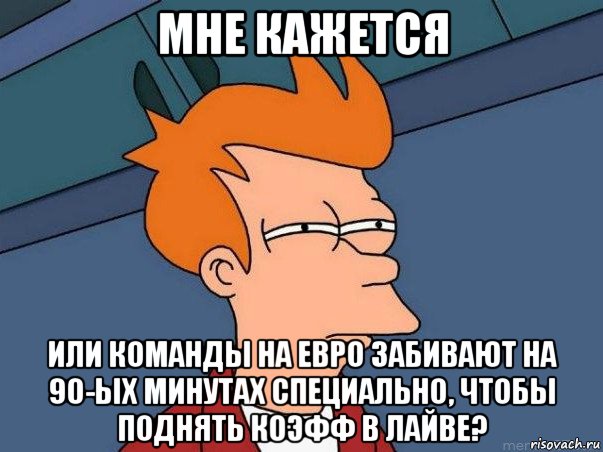 мне кажется или команды на евро забивают на 90-ых минутах специально, чтобы поднять коэфф в лайве?, Мем  Фрай (мне кажется или)