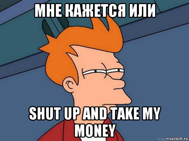 мне кажется или shut up and take my money, Мем  Фрай (мне кажется или)