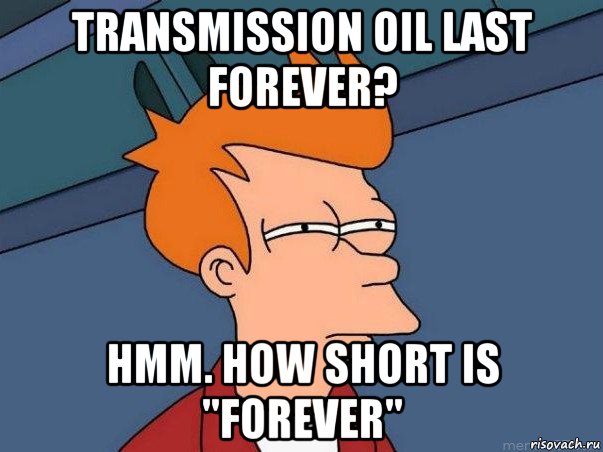 transmission oil last forever? hmm. how short is "forever", Мем  Фрай (мне кажется или)