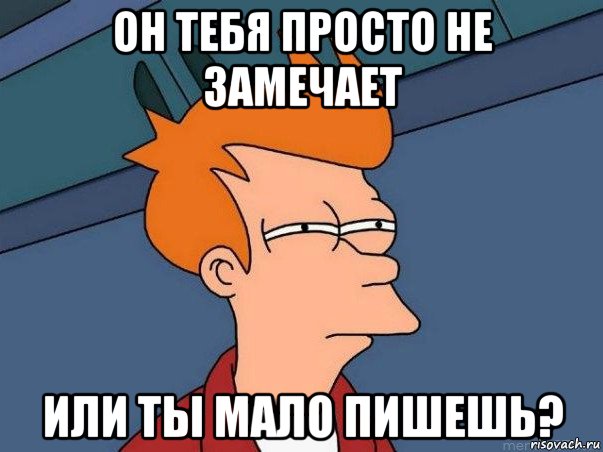 он тебя просто не замечает или ты мало пишешь?, Мем  Фрай (мне кажется или)