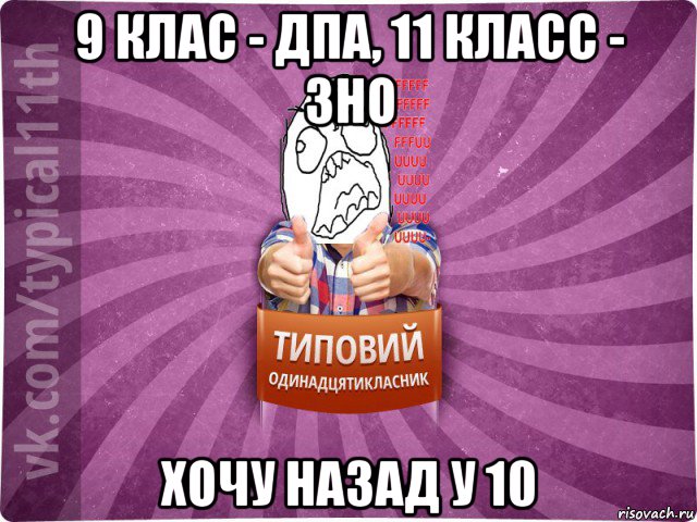9 клас - дпа, 11 класс - зно хочу назад у 10