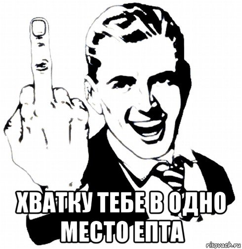  хватку тебе в одно место епта