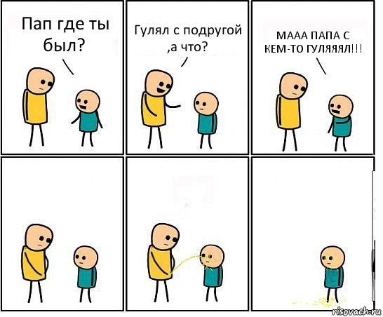 Пап где ты был? Гулял с подругой ,а что? МААА ПАПА С КЕМ-ТО ГУЛЯЯЯЛ!!!