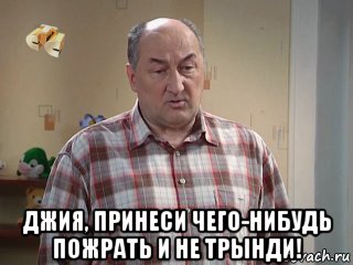  джия, принеси чего-нибудь пожрать и не трынди!, Мем Галя не трынди